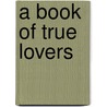 A Book Of True Lovers by Octave Thanet