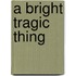 A Bright Tragic Thing
