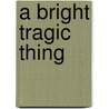A Bright Tragic Thing door L.D. Clark