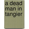 A Dead Man in Tangier door Michael Pearce