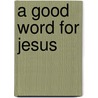 A Good Word for Jesus door Paul Trudinger