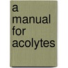 A Manual For Acolytes door Dennis G. Michno