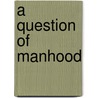 A Question Of Manhood door Robin Reardon