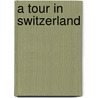 A Tour In Switzerland door Helen Maria Williams