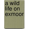 A Wild Life On Exmoor door Johnny Kingdom