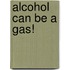 Alcohol Can Be A Gas!