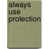 Always Use Protection