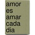 Amor Es Amar Cada Dia