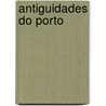 Antiguidades Do Porto door Sim�O. Rodrigues Ferreira
