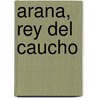 Arana, Rey del Caucho by Ovidio Lagos