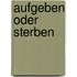 Aufgeben oder Sterben