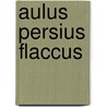 Aulus Persius Flaccus by Persius Persius