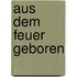 Aus dem Feuer geboren