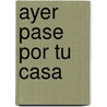 Ayer Pase Por Tu Casa by Laura Devetach