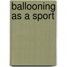 Ballooning As A Sport door Baden Fletcher Smyth Baden-Powell