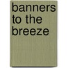 Banners To The Breeze door Earl J. Hess