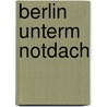 Berlin unterm Notdach door Fritz Eschen
