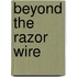Beyond The Razor Wire