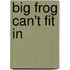 Big Frog Can't Fit in