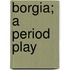 Borgia; A Period Play