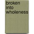 Broken Into Wholeness