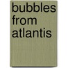 Bubbles From Atlantis door Richard A. Webster