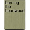 Burning The Heartwood door Janet Sutherland