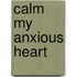 Calm My Anxious Heart