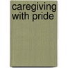 Caregiving with Pride door Karen I. Fredriksen-Goldsen