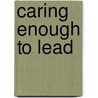 Caring Enough To Lead door Leonard O. Pellicer