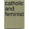 Catholic And Feminist door Mary J. Henold