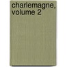 Charlemagne, Volume 2 door Jean-Baptiste Honor Raymond Capefigue
