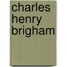 Charles Henry Brigham by Charles Henry Brigham