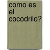 Como Es el Cocodrilo? by Teresa Novoa
