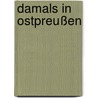 Damals in Ostpreußen door Andreas Kossert