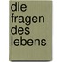 Die Fragen des Lebens