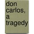 Don Carlos, a Tragedy