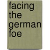 Facing The German Foe door Colonel James Fiske