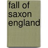 Fall Of Saxon England by Richard Humble