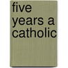 Five Years A Catholic by Eliza Smith