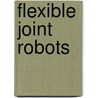 Flexible Joint Robots by Mark C. Readman