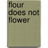 Flour Does Not Flower