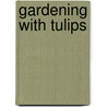 Gardening With Tulips by Michael King
