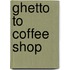 Ghetto To Coffee Shop