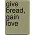 Give Bread, Gain Love