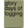 Glory Days Of Logging door Ralph W. Andrews