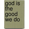 God Is the Good We Do by Michael Benedikt