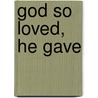 God So Loved, He Gave door Kelly M. Kapic