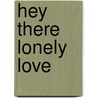 Hey There Lonely Love door Kathy Milica Tyrity