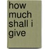 How Much Shall I Give